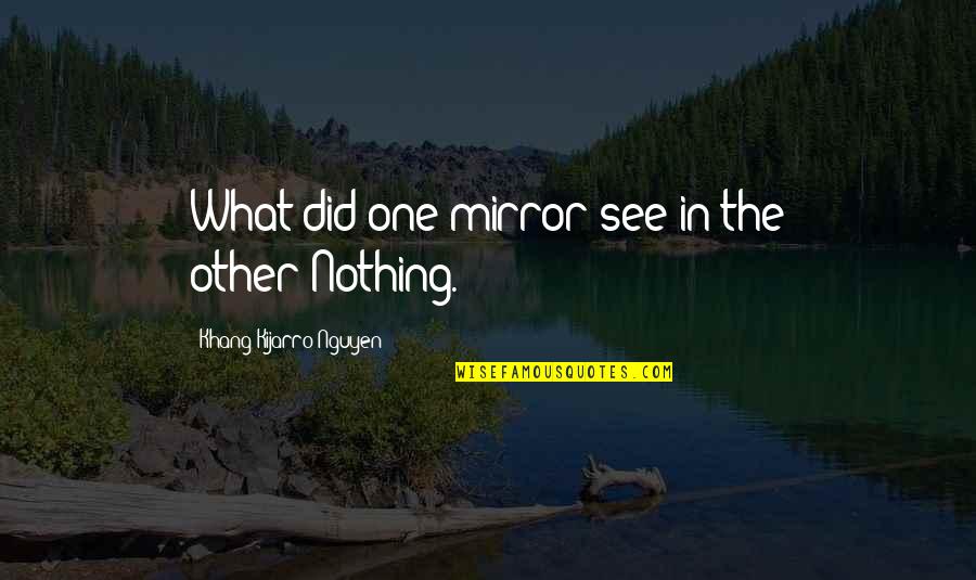 Kimyasal Baglar Quotes By Khang Kijarro Nguyen: What did one mirror see in the other?Nothing. Kimyasal Baglar Quotes By Khang Kijarro Nguyen: What did one mirror see in the other?Nothing.