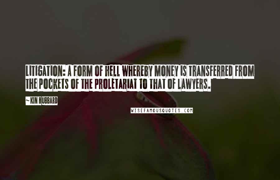 Kin Hubbard quotes: Litigation: A form of hell whereby money is transferred from the pockets of the proletariat to that of lawyers.