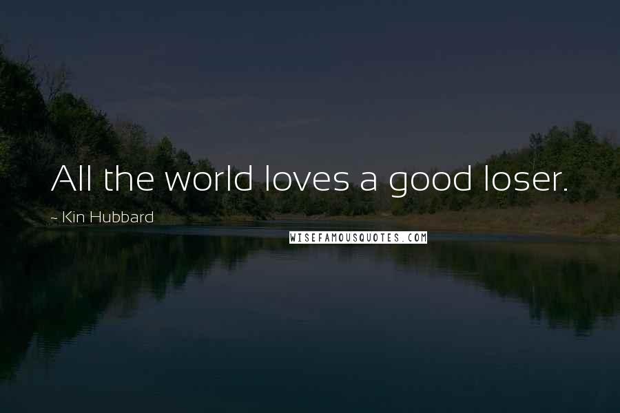 Kin Hubbard quotes: All the world loves a good loser.