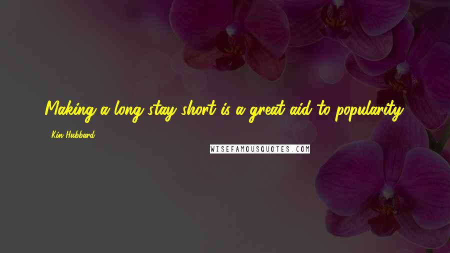 Kin Hubbard quotes: Making a long stay short is a great aid to popularity.