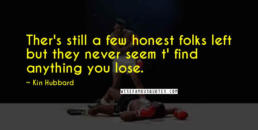 Kin Hubbard quotes: Ther's still a few honest folks left but they never seem t' find anything you lose.