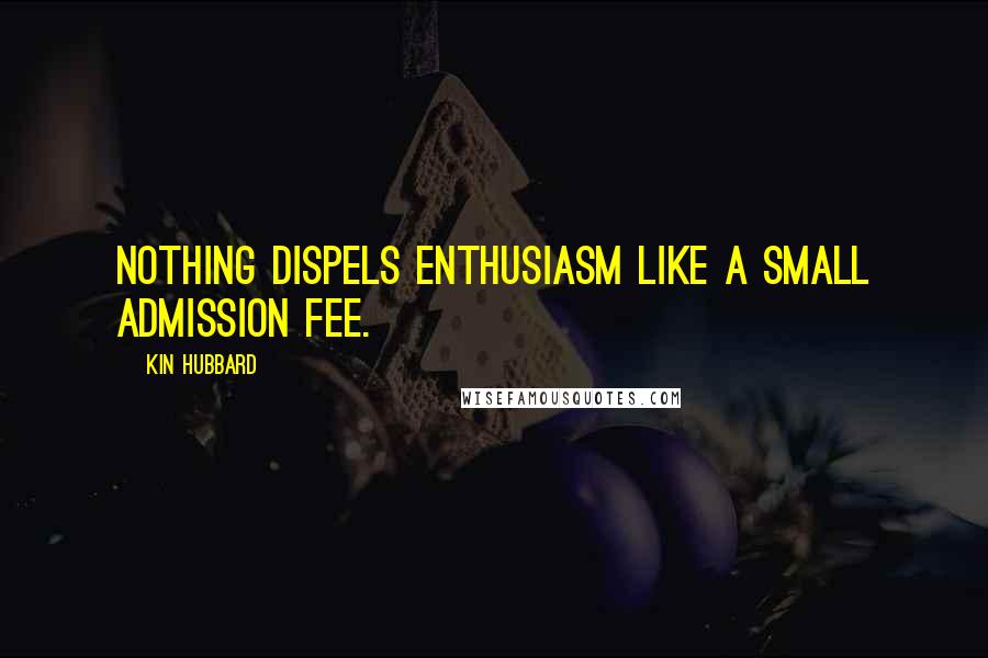 Kin Hubbard quotes: Nothing dispels enthusiasm like a small admission fee.
