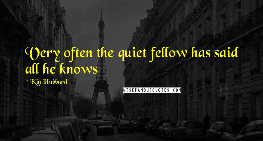 Kin Hubbard quotes: Very often the quiet fellow has said all he knows