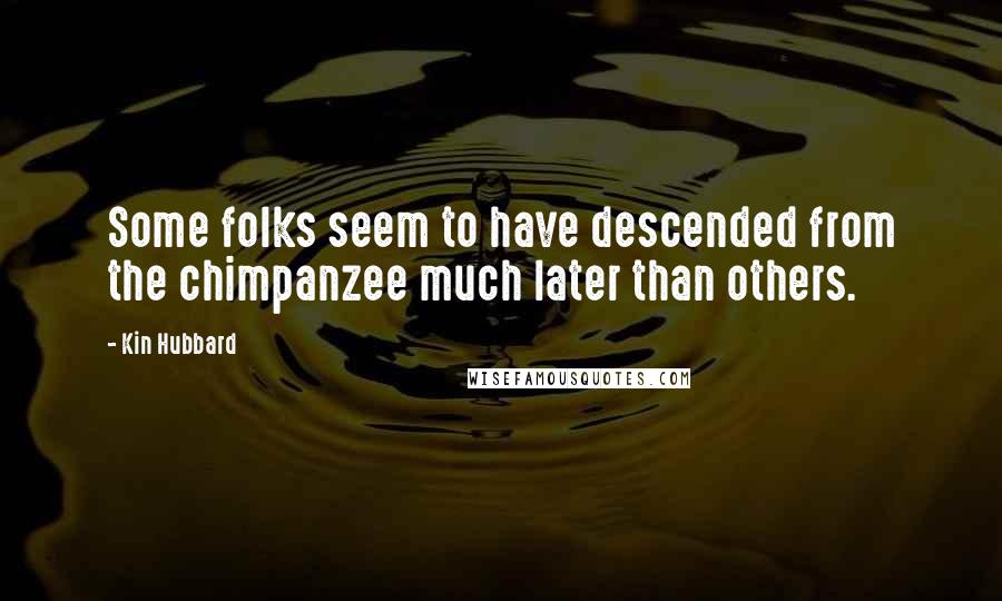 Kin Hubbard quotes: Some folks seem to have descended from the chimpanzee much later than others.
