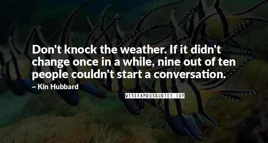 Kin Hubbard quotes: Don't knock the weather. If it didn't change once in a while, nine out of ten people couldn't start a conversation.