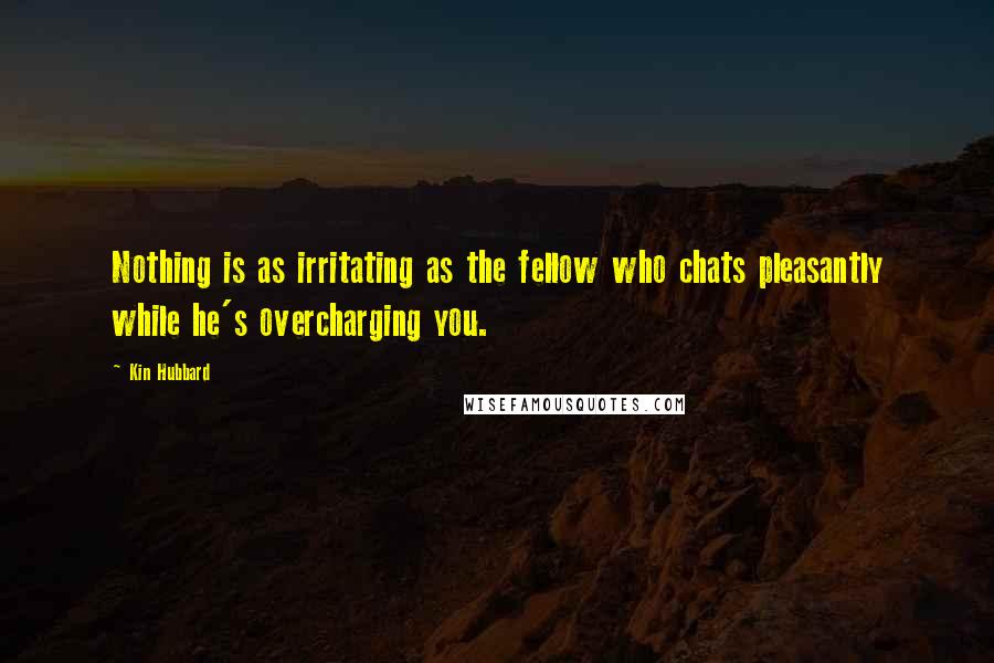 Kin Hubbard quotes: Nothing is as irritating as the fellow who chats pleasantly while he's overcharging you.
