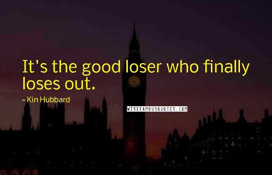 Kin Hubbard quotes: It's the good loser who finally loses out.