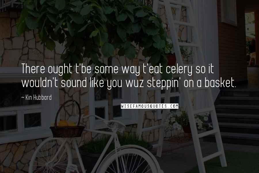 Kin Hubbard quotes: There ought t'be some way t'eat celery so it wouldn't sound like you wuz steppin' on a basket.