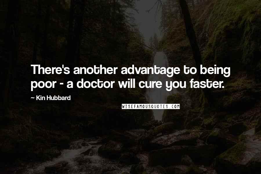 Kin Hubbard quotes: There's another advantage to being poor - a doctor will cure you faster.