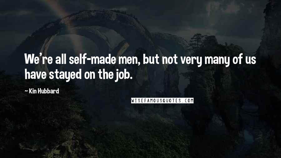 Kin Hubbard quotes: We're all self-made men, but not very many of us have stayed on the job.