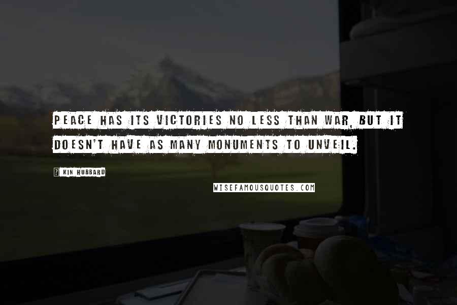 Kin Hubbard quotes: Peace has its victories no less than war, but it doesn't have as many monuments to unveil.