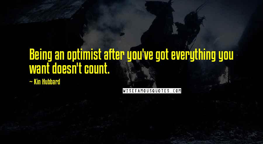 Kin Hubbard quotes: Being an optimist after you've got everything you want doesn't count.