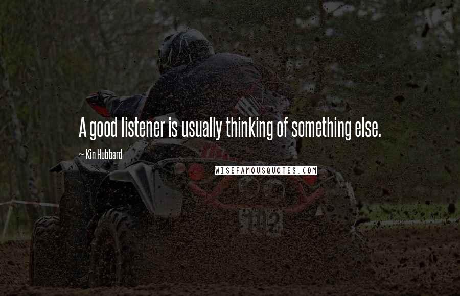 Kin Hubbard quotes: A good listener is usually thinking of something else.