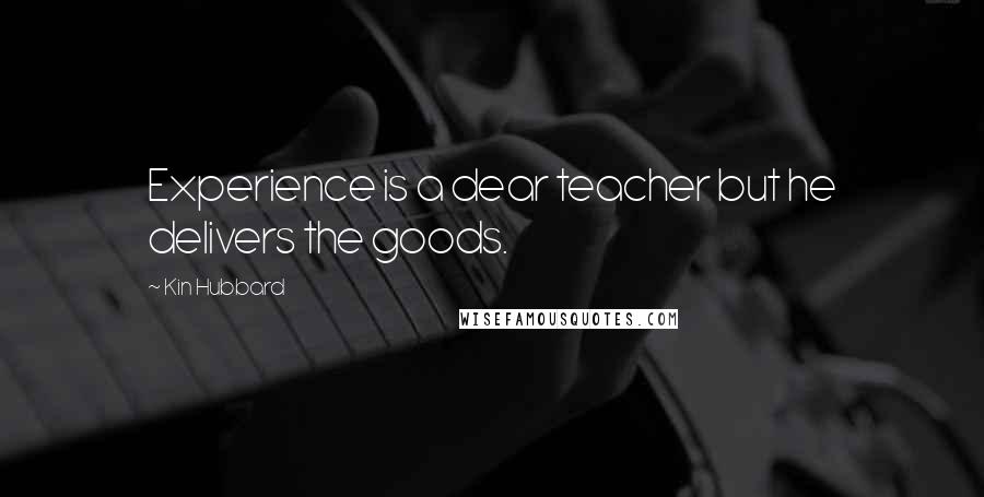 Kin Hubbard quotes: Experience is a dear teacher but he delivers the goods.