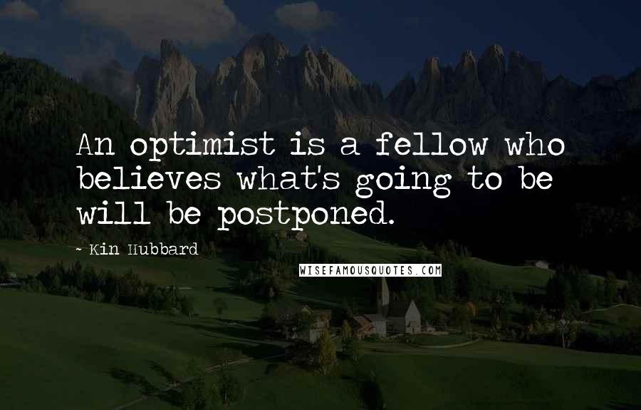 Kin Hubbard quotes: An optimist is a fellow who believes what's going to be will be postponed.