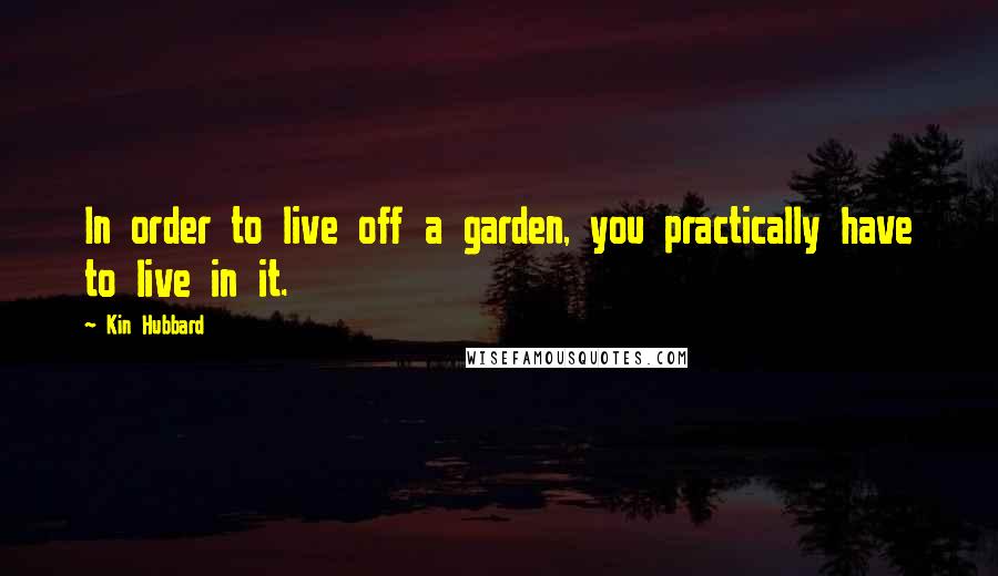 Kin Hubbard quotes: In order to live off a garden, you practically have to live in it.