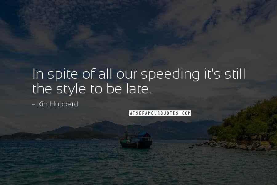 Kin Hubbard quotes: In spite of all our speeding it's still the style to be late.