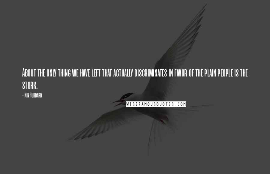 Kin Hubbard quotes: About the only thing we have left that actually discriminates in favor of the plain people is the stork.