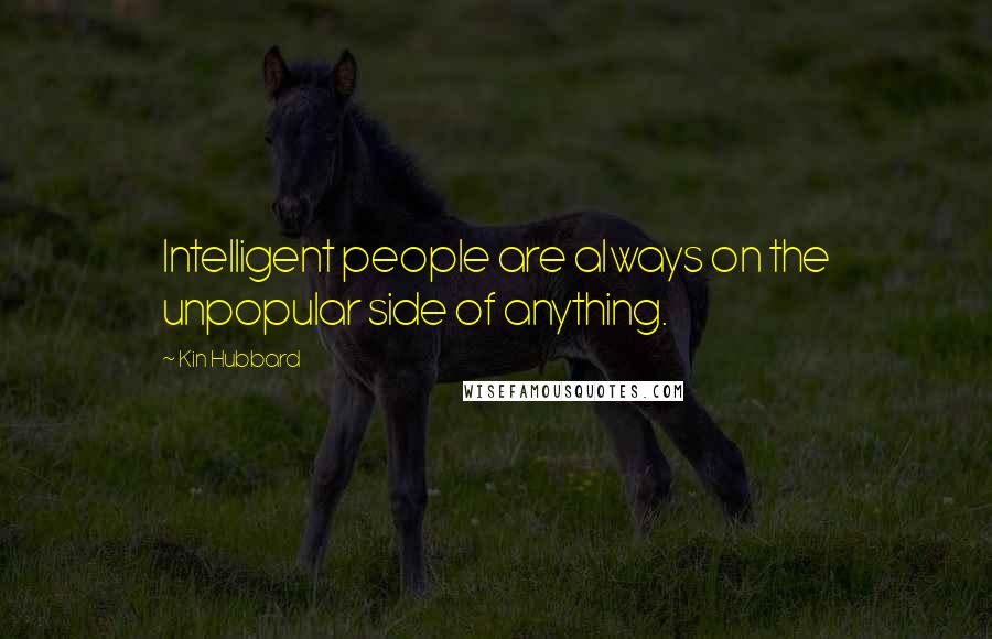 Kin Hubbard quotes: Intelligent people are always on the unpopular side of anything.