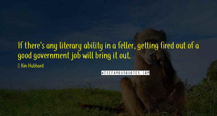 Kin Hubbard quotes: If there's any literary ability in a feller, getting fired out of a good government job will bring it out.