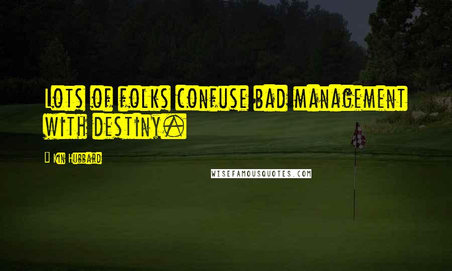 Kin Hubbard quotes: Lots of folks confuse bad management with destiny.