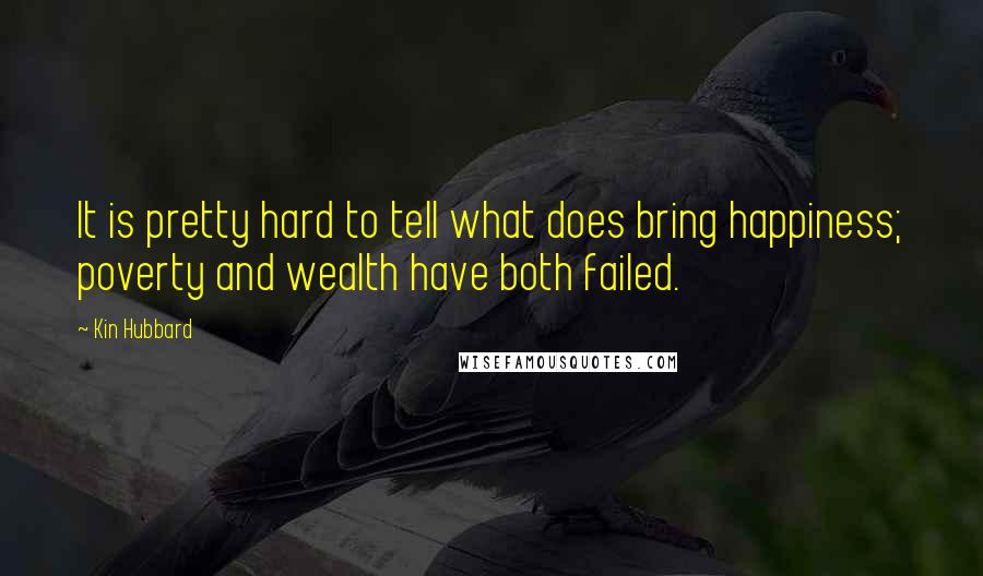 Kin Hubbard quotes: It is pretty hard to tell what does bring happiness; poverty and wealth have both failed.