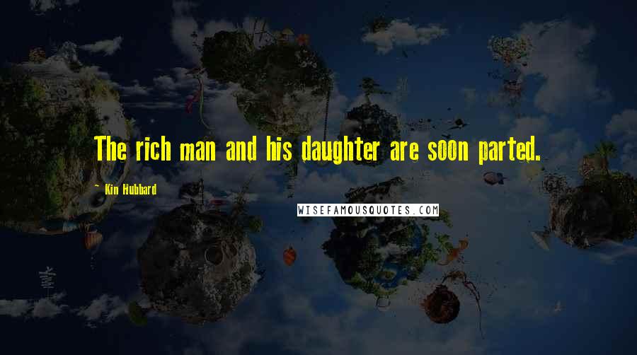 Kin Hubbard quotes: The rich man and his daughter are soon parted.