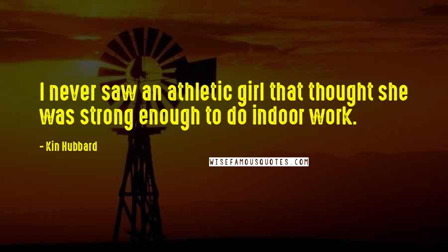 Kin Hubbard quotes: I never saw an athletic girl that thought she was strong enough to do indoor work.