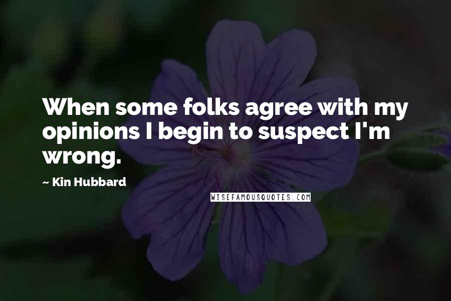 Kin Hubbard quotes: When some folks agree with my opinions I begin to suspect I'm wrong.