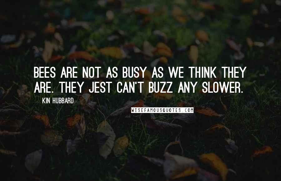 Kin Hubbard quotes: Bees are not as busy as we think they are. They jest can't buzz any slower.