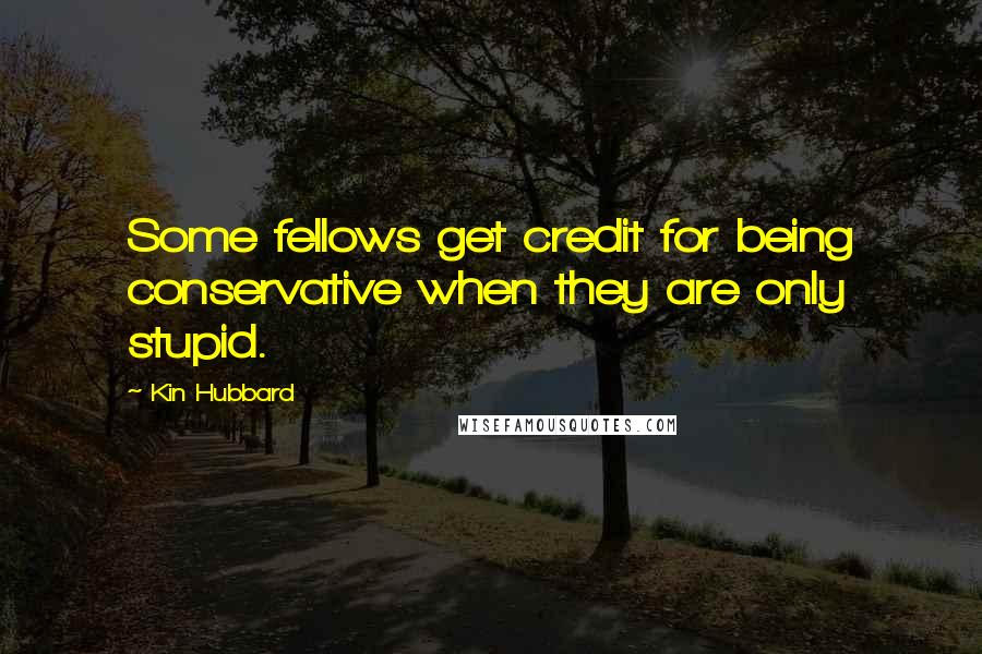 Kin Hubbard quotes: Some fellows get credit for being conservative when they are only stupid.