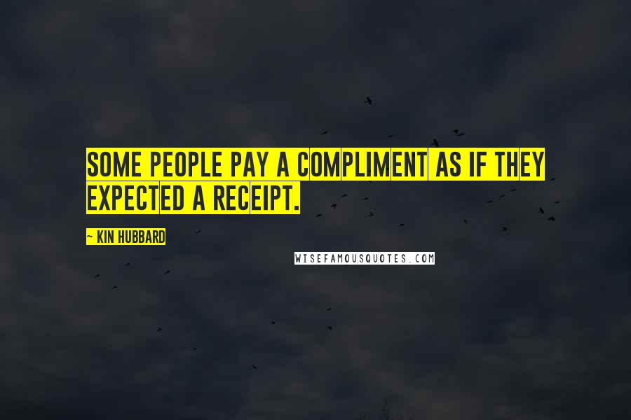 Kin Hubbard quotes: Some people pay a compliment as if they expected a receipt.