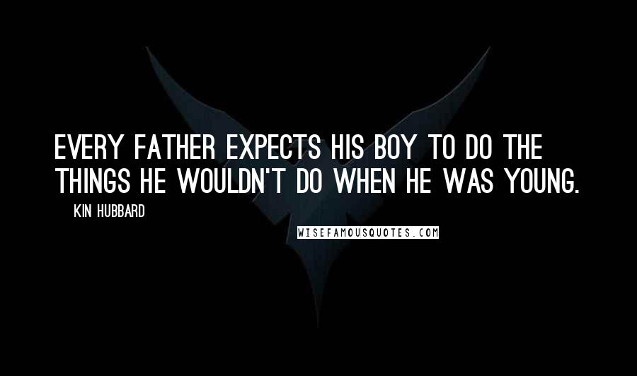 Kin Hubbard quotes: Every father expects his boy to do the things he wouldn't do when he was young.