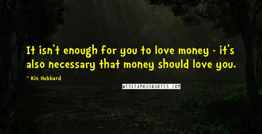 Kin Hubbard quotes: It isn't enough for you to love money - it's also necessary that money should love you.