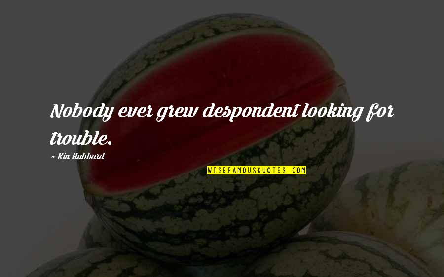 Kin Quotes By Kin Hubbard: Nobody ever grew despondent looking for trouble.