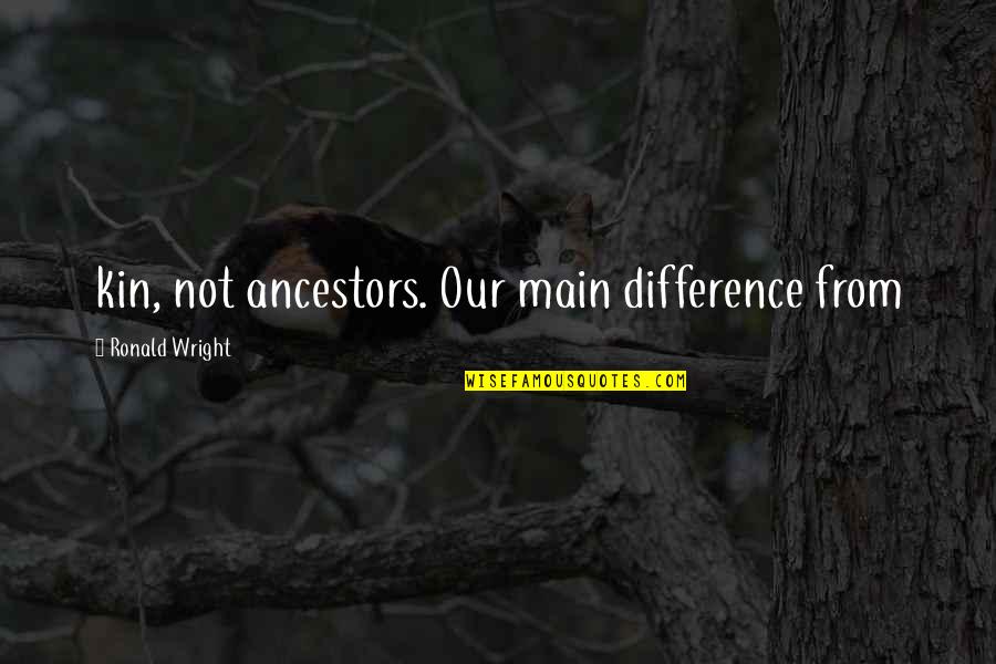 Kin Quotes By Ronald Wright: kin, not ancestors. Our main difference from