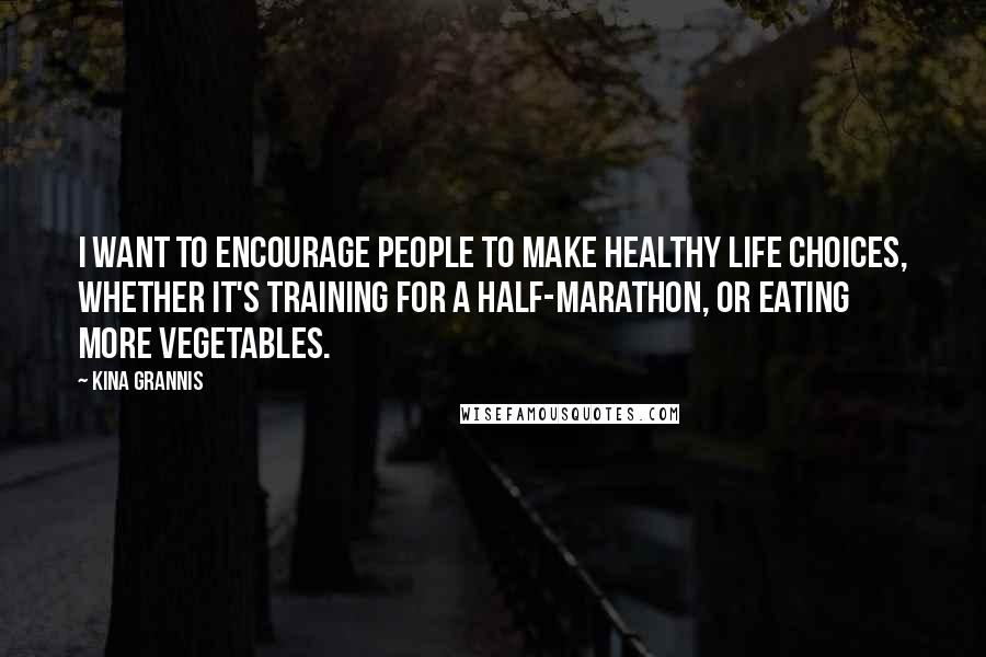 Kina Grannis quotes: I want to encourage people to make healthy life choices, whether it's training for a half-marathon, or eating more vegetables.