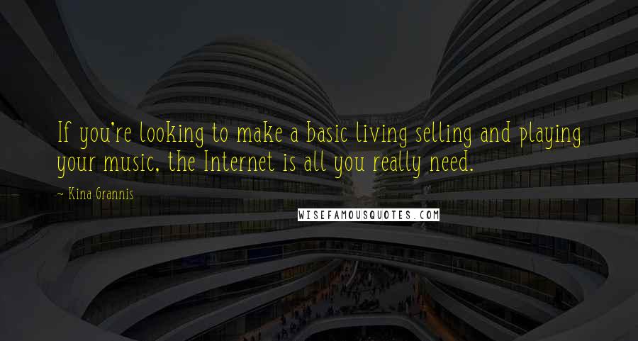 Kina Grannis quotes: If you're looking to make a basic living selling and playing your music, the Internet is all you really need.