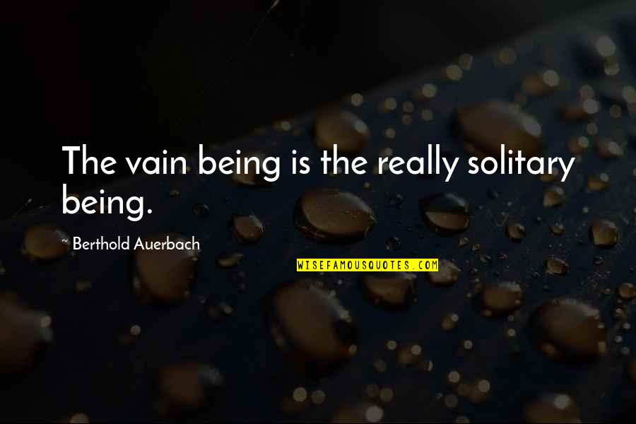 Kinahan James Quotes By Berthold Auerbach: The vain being is the really solitary being.