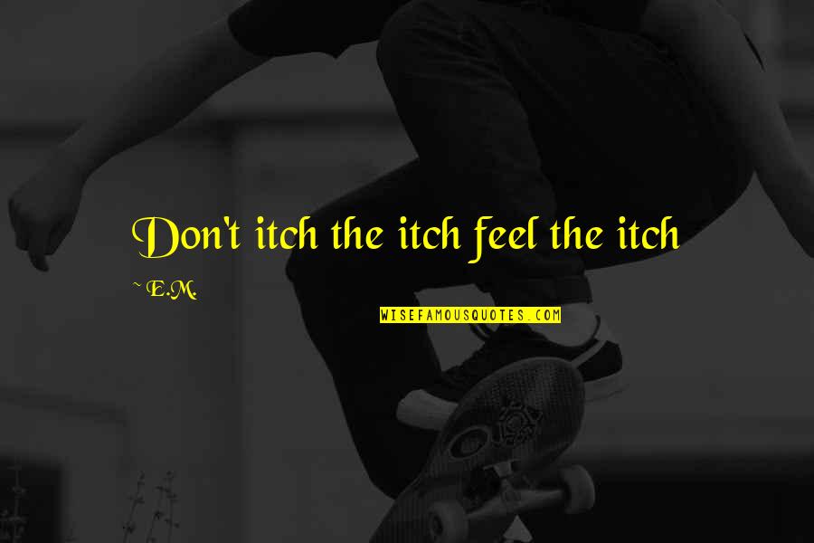 Kinalulugdan Quotes By E.M.: Don't itch the itch feel the itch
