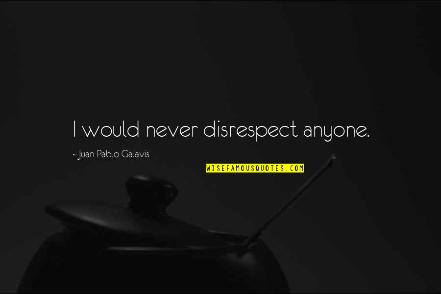 Kinatarcan Quotes By Juan Pablo Galavis: I would never disrespect anyone. Kinatarcan Quotes By Juan Pablo Galavis: I would never disrespect anyone.