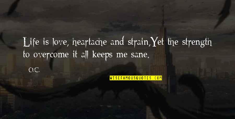 Kinatarcan Quotes By O.C.: Life is love, heartache and strain,Yet the strength