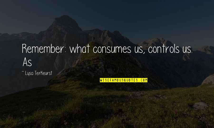 Kinatay Quotes By Lysa TerKeurst: Remember: what consumes us, controls us. As Kinatay Quotes By Lysa TerKeurst: Remember: what consumes us, controls us. As