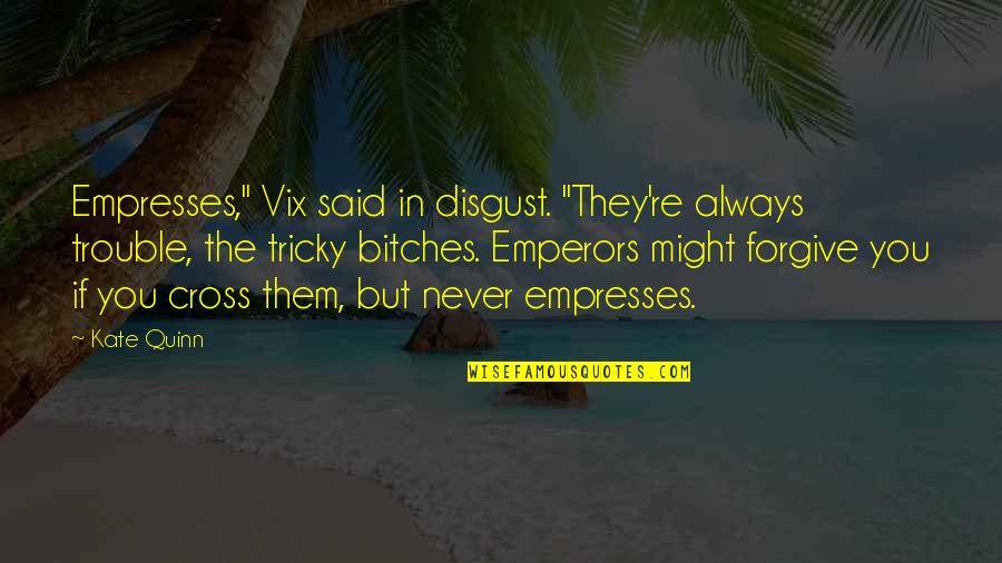 Kinatech Quotes By Kate Quinn: Empresses," Vix said in disgust. "They're always trouble, Kinatech Quotes By Kate Quinn: Empresses," Vix said in disgust. "They're always trouble,