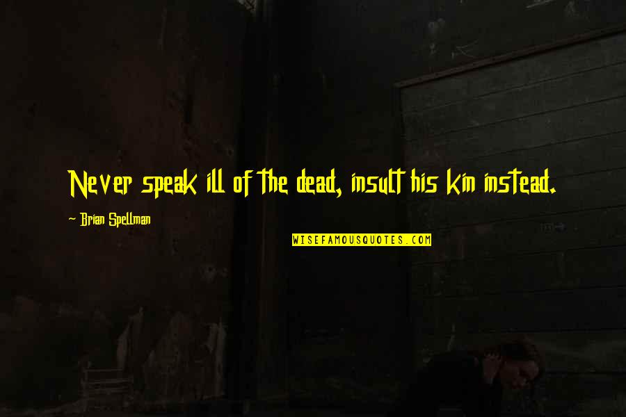 Kin'be Quotes By Brian Spellman: Never speak ill of the dead, insult his