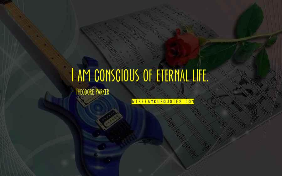 Kinchleys Ramsey Quotes By Theodore Parker: I am conscious of eternal life. Kinchleys Ramsey Quotes By Theodore Parker: I am conscious of eternal life.