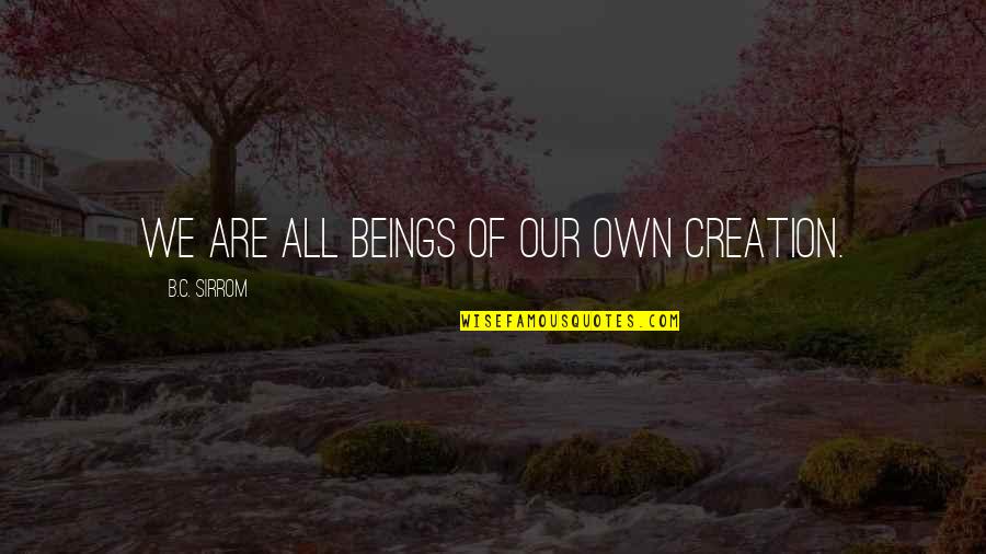 Kincir Kincir Quotes By B.C. Sirrom: We are all beings of our own creation.