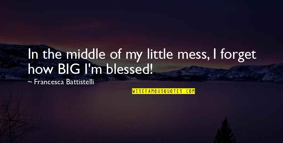 Kincsem Quotes By Francesca Battistelli: In the middle of my little mess, I