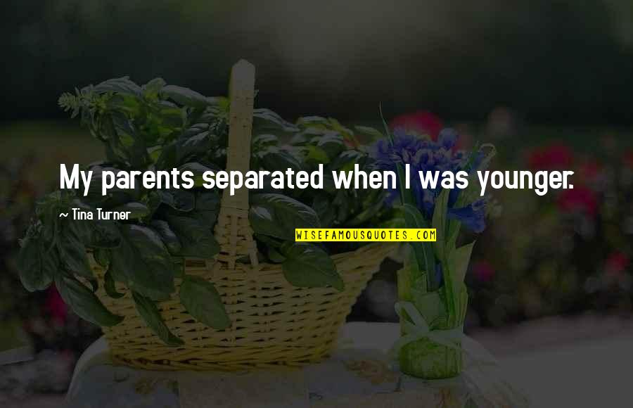 Kincsem Tuti Quotes By Tina Turner: My parents separated when I was younger. Kincsem Tuti Quotes By Tina Turner: My parents separated when I was younger.