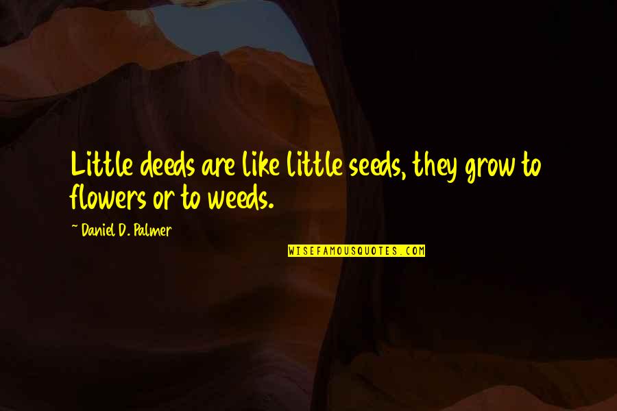 Kincsesh Z Quotes By Daniel D. Palmer: Little deeds are like little seeds, they grow Kincsesh Z Quotes By Daniel D. Palmer: Little deeds are like little seeds, they grow
